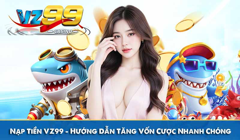 Nạp Tiền VZ99 - Hướng Dẫn Tăng Vốn Cược Nhanh Chóng An Toàn 10 Nạp Tiền VZ99 - Hướng Dẫn Tăng Vốn Cược Nhanh Chóng